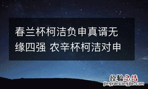 春兰杯柯洁负申真谞无缘四强 农辛杯柯洁对申真谞