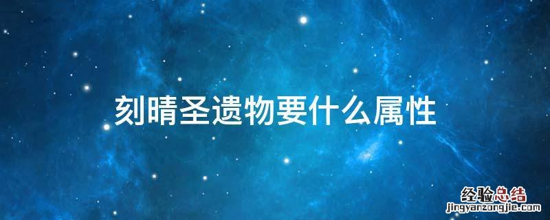 刻晴圣遗物带什么属性 刻晴圣遗物要什么属性
