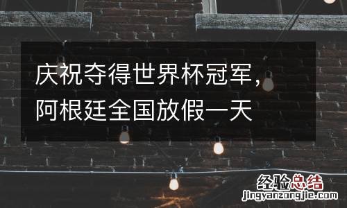 庆祝夺得世界杯冠军，阿根廷全国放假一天