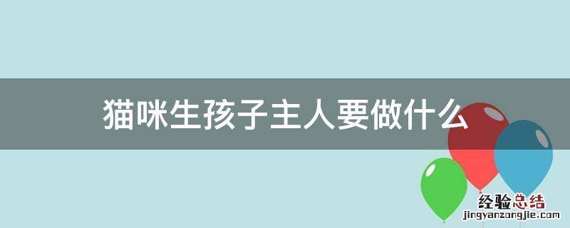猫咪生孩子后主人要做什么 猫咪生孩子主人要做什么