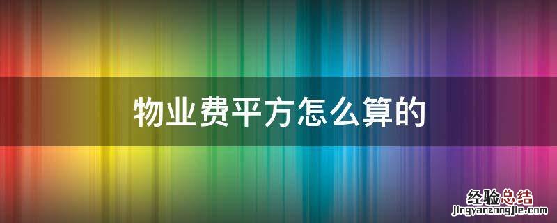 怎样算物业费是按多少平方收费的 物业费平方怎么算的