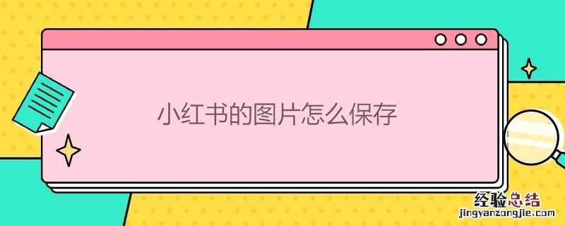 小红书的图片怎么保存 小红书的图片怎么保存失败