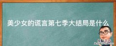 美少女的谎言第七季大结局是什么意思 美少女的谎言第七季大结局是什么