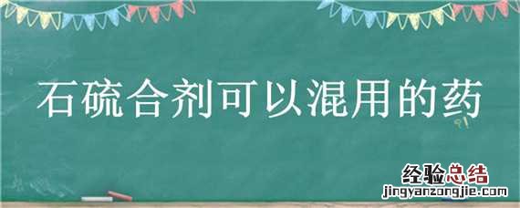 石硫合剂可以混用的药 石硫合剂和什么药可以混用
