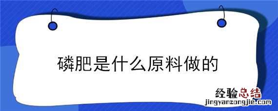 磷肥是什么东西做的 磷肥是什么原料做的