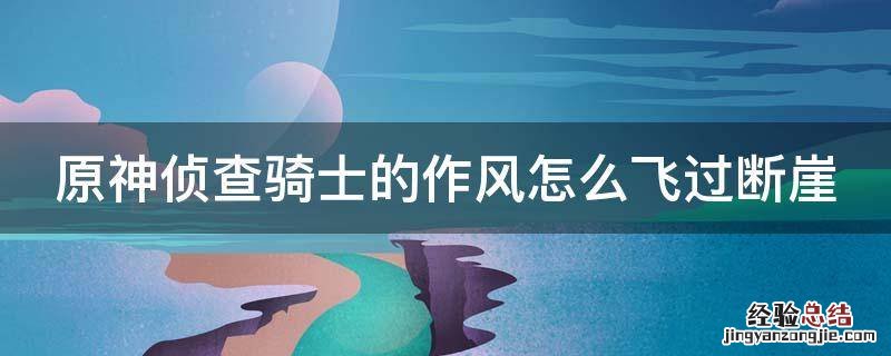 侦查骑士的作风怎么飞过悬崖 原神侦查骑士的作风怎么飞过断崖