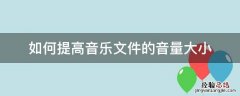 如何提高音乐文件的音量大小 音乐文件声音小如何提高