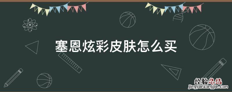 塞恩炫彩买不到 塞恩炫彩皮肤怎么买