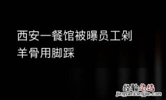 西安一餐馆被曝员工剁羊骨用脚踩