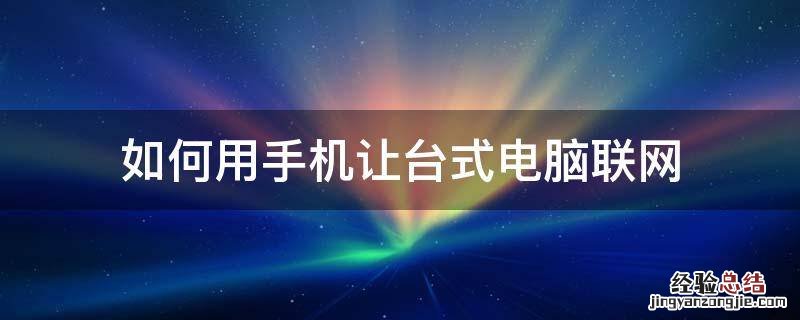 如何用手机让台式电脑联网 台式电脑怎么用手机联网