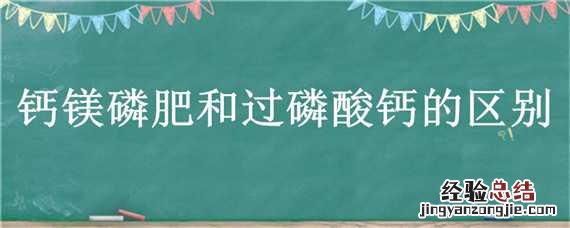 钙镁磷肥和过磷酸钙的区别 钙镁磷肥与过磷酸钙有什么区别