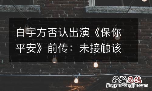白宇方否认出演《保你平安》前传：未接触该电影相关