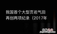 2017年我国首个大型页岩气田 我国首个大型页岩气田再创两项纪录