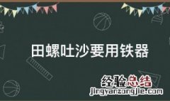 田螺吐沙为何要放铁 田螺吐沙要用铁器