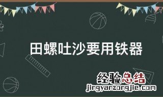 田螺吐沙为何要放铁 田螺吐沙要用铁器