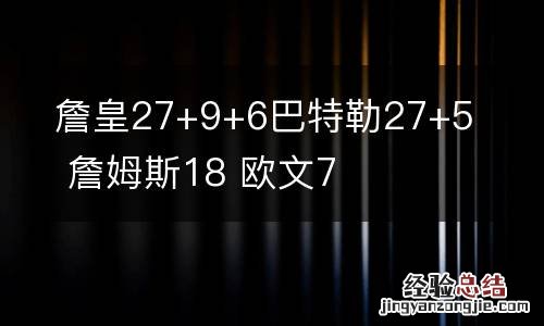 詹皇27+9+6巴特勒27+5 詹姆斯18 欧文7
