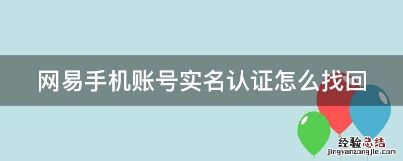 网易手机账号实名认证怎么找回来 网易手机账号实名认证怎么找回