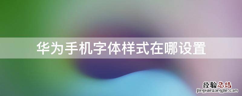 华为手机字体样式在哪设置 华为如何设置手机字体样式