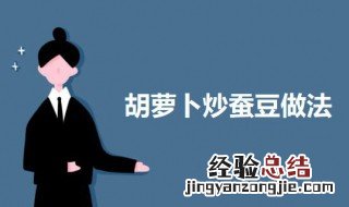 胡萝卜炒蚕豆窍门 胡萝卜炒蚕豆的做法
