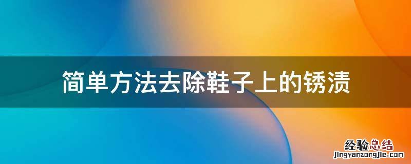 简单方法去除鞋子上的锈渍 鞋子怎么除锈