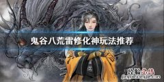 鬼谷八荒雷修化神怎么玩 鬼谷八荒雷修化神怎么玩视频
