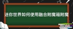 迷你世界如何使用融合附魔箱附魔视频 迷你世界如何使用融合附魔箱附魔