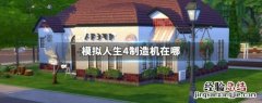 模拟人生4制造机在哪 模拟人生4制造机在哪得到