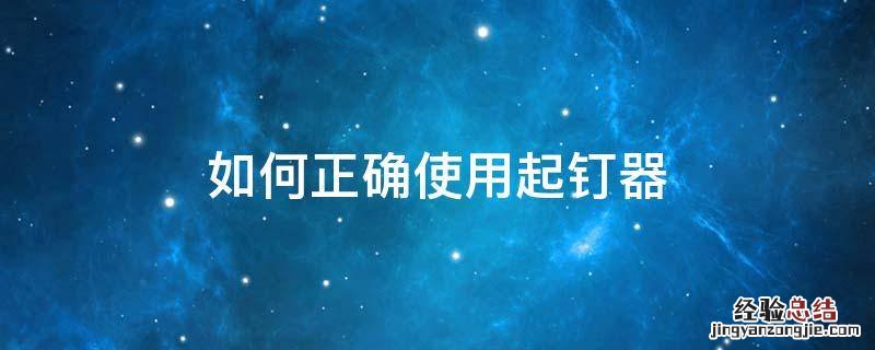 起钉器正确用法 如何正确使用起钉器