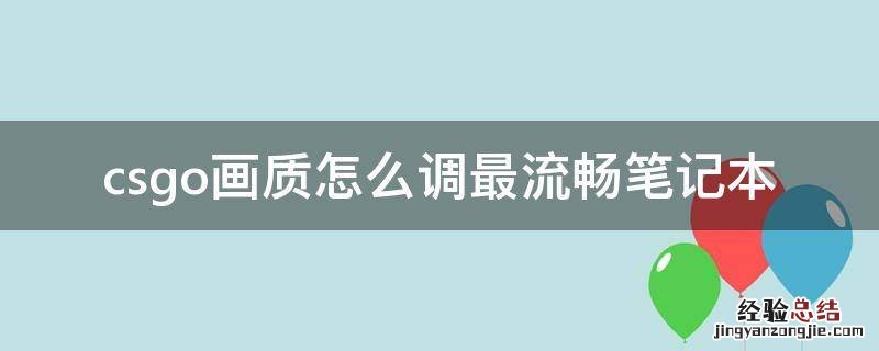 csgo画质怎么调最流畅笔记本 csgo笔记本流畅画面设置
