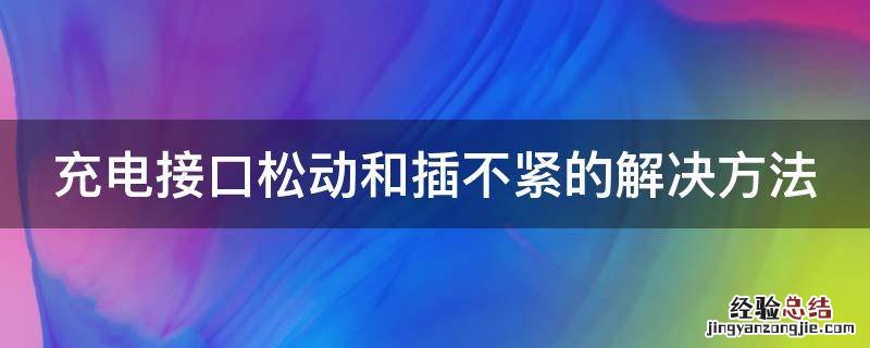 充电接口松动和插不紧的解决方法 充电接口松动怎么解决