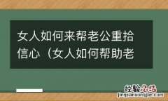 女人如何帮助老公的事业 女人如何来帮老公重拾信心