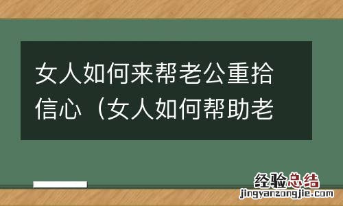 女人如何帮助老公的事业 女人如何来帮老公重拾信心