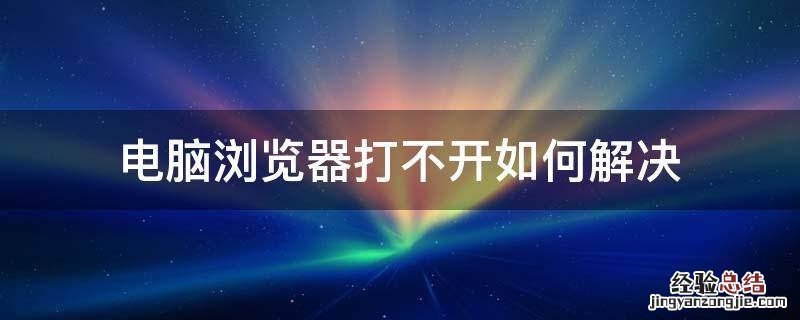 电脑浏览器打不开咋办 电脑浏览器打不开如何解决