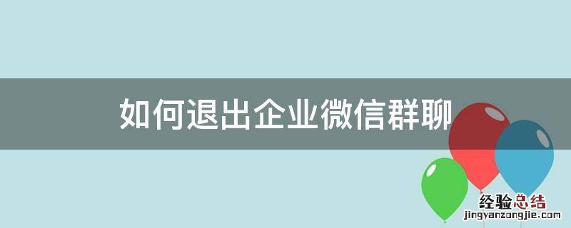 企业微信群聊怎么退出 如何退出企业微信群聊