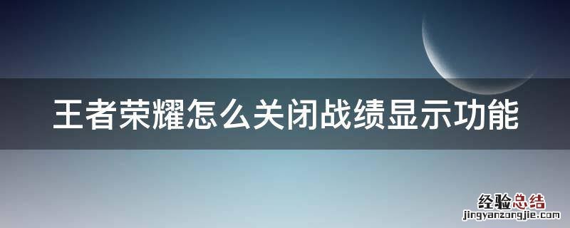 王者荣耀怎么关闭战绩显示功能 王者荣耀如何关闭战绩显示