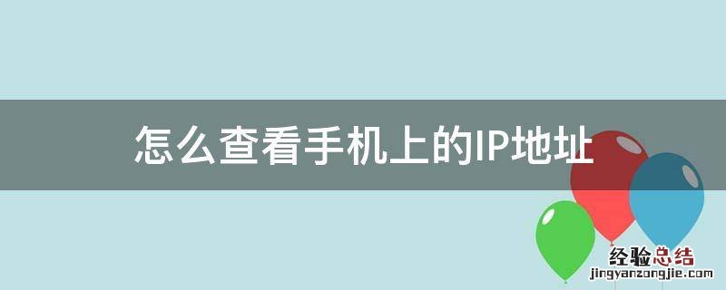怎么查看手机Ip地址 怎么查看手机上的IP地址