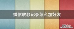 微信收款记录怎么加好友 微信收款记录怎么加好友图解