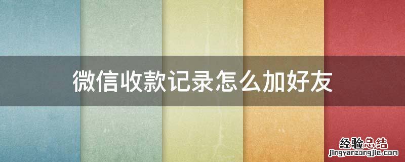 微信收款记录怎么加好友 微信收款记录怎么加好友图解