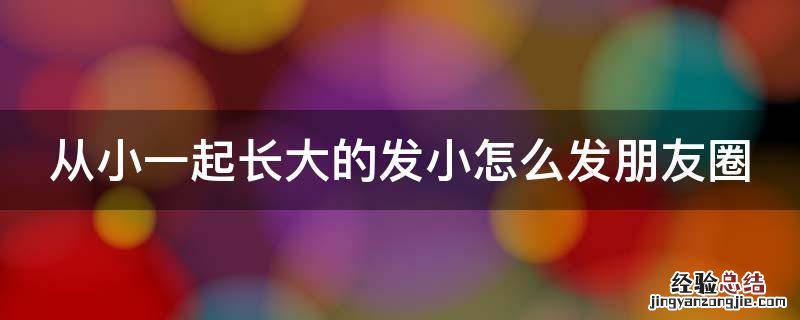 从小一起长大的发小怎么发朋友圈说说 从小一起长大的发小怎么发朋友圈