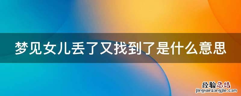 做梦梦见女儿丢了又找到了是什么意思 梦见女儿丢了又找到了是什么意思