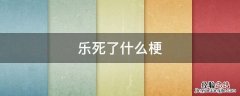 乐,乐死了什么梗 乐死了什么梗