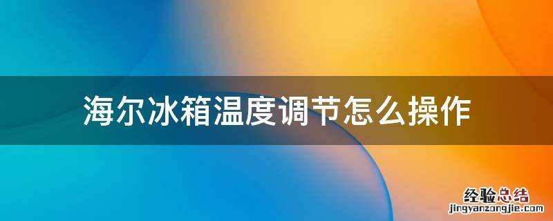 海尔冰箱温度调节怎么操作 海尔冰箱温度调节方法