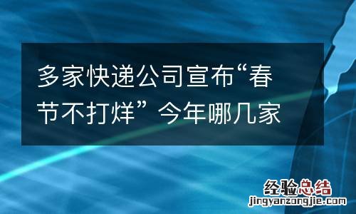多家快递公司宣布“春节不打烊” 今年哪几家快递公司不打烊