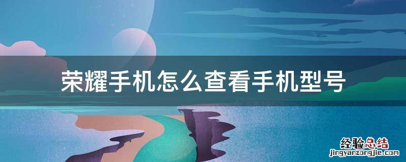 荣耀手机怎么查看手机型号 荣耀手机如何查手机型号