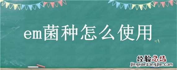 em菌可以直接使用吗 em菌种怎么使用
