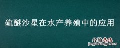 硫醚沙星在水产养殖中的应用 硫代硫酸钠在水产养殖中的应用