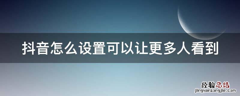 抖音怎么设置可以让更多人看到我 抖音怎么设置可以让更多人看到