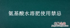 含氨基酸水溶性肥料使用方法 氨基酸水溶肥使用禁忌