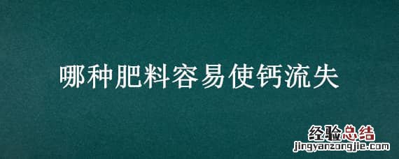 哪种肥料容易使钙流失蚂蚁 哪种肥料容易使钙流失