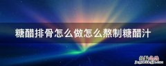 糖醋排骨怎么做好喝 糖醋排骨怎么做怎么熬制糖醋汁